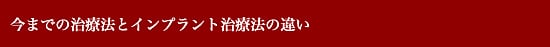 今までの治療方法とインプラント治療法 今までの治療方法とインプラント治療法